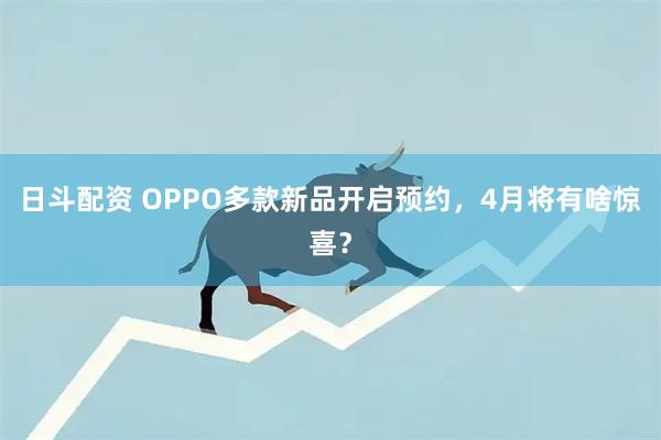 日斗配资 OPPO多款新品开启预约，4月将有啥惊喜？