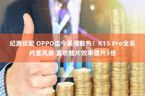 纪源优配 OPPO迄今最强散热！K15 Pro全系内置风扇 直吹鳍片效率提升3倍