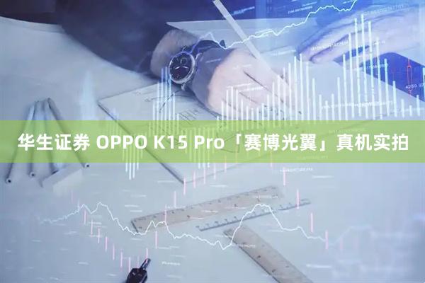 华生证券 OPPO K15 Pro「赛博光翼」真机实拍