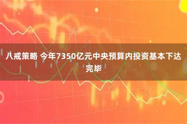 八戒策略 今年7350亿元中央预算内投资基本下达完毕