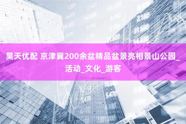 昊天优配 京津冀200余盆精品盆景亮相景山公园_活动_文化_游客