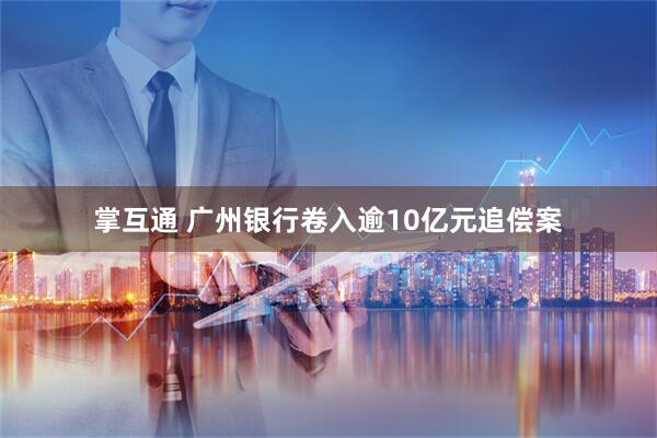 掌互通 广州银行卷入逾10亿元追偿案
