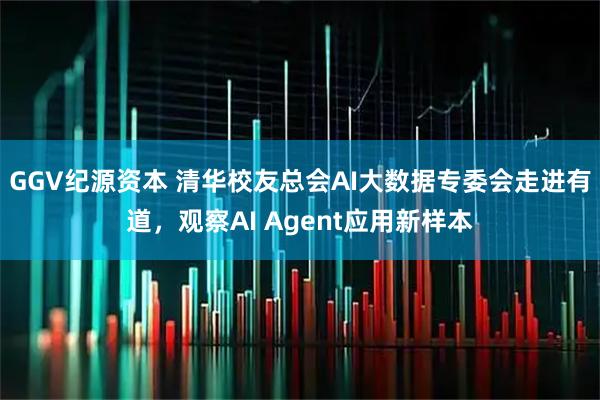 GGV纪源资本 清华校友总会AI大数据专委会走进有道,观察AI Agent应用新样本
