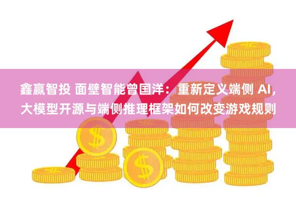 鑫赢智投 面壁智能曾国洋：重新定义端侧 AI，大模型开源与端侧推理框架如何改变游戏规则