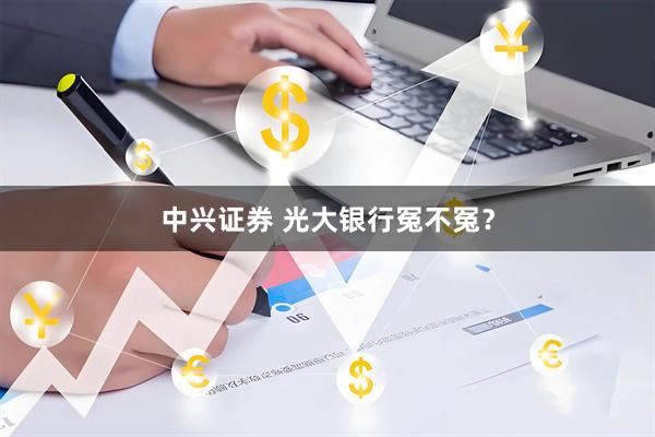 中兴证券 光大银行冤不冤？