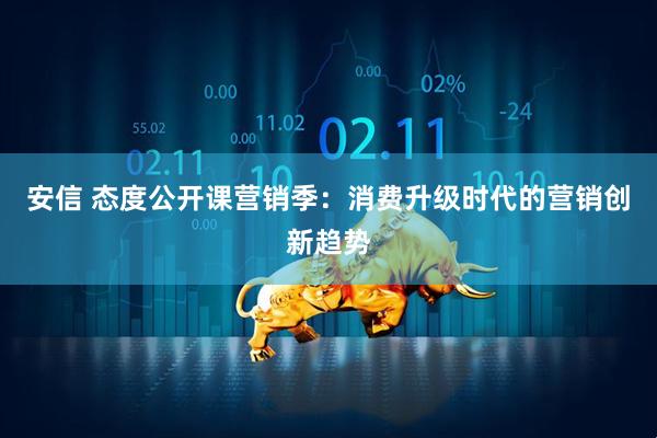 安信 态度公开课营销季：消费升级时代的营销创新趋势